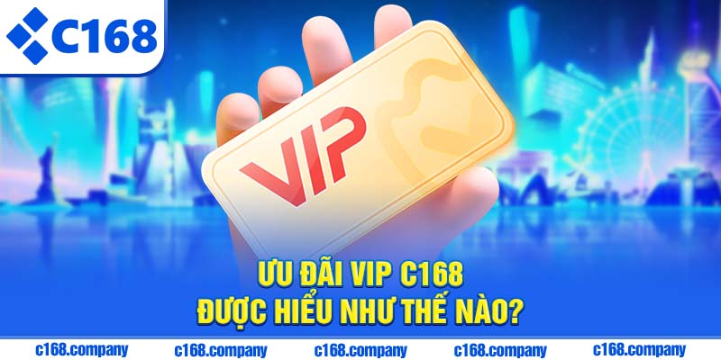 Ưu đãi VIP C168 được hiểu như thế nào?